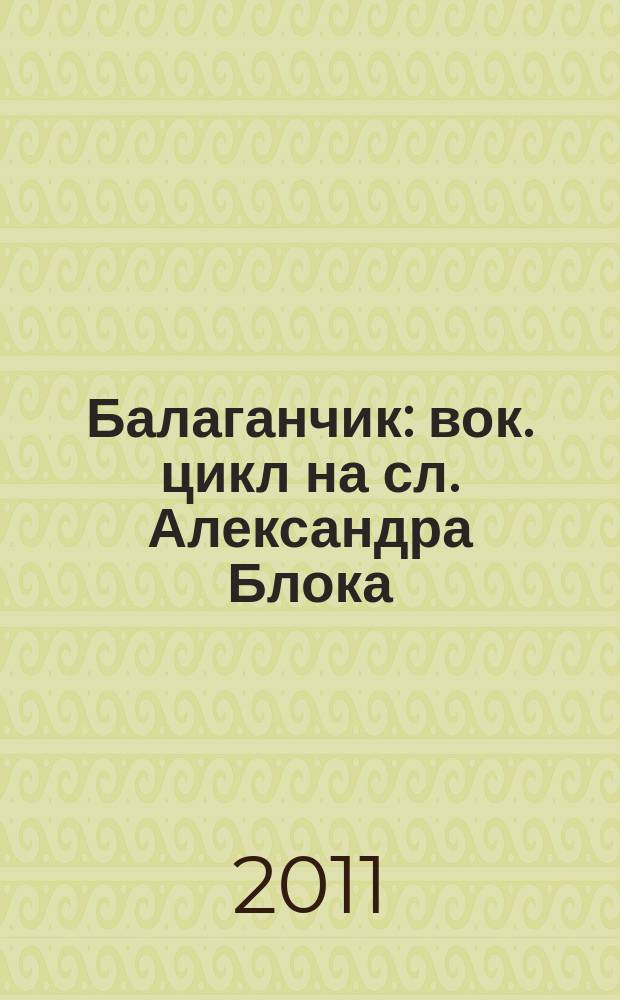 Балаганчик : вок. цикл на сл. Александра Блока : для высокого голоса и фп