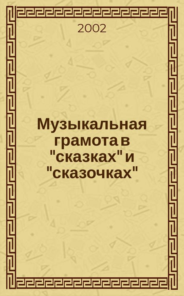 Музыкальная грамота в "сказках" и "сказочках" : в помощь ученикам и их родителям : 1-7 кл. ДМШ