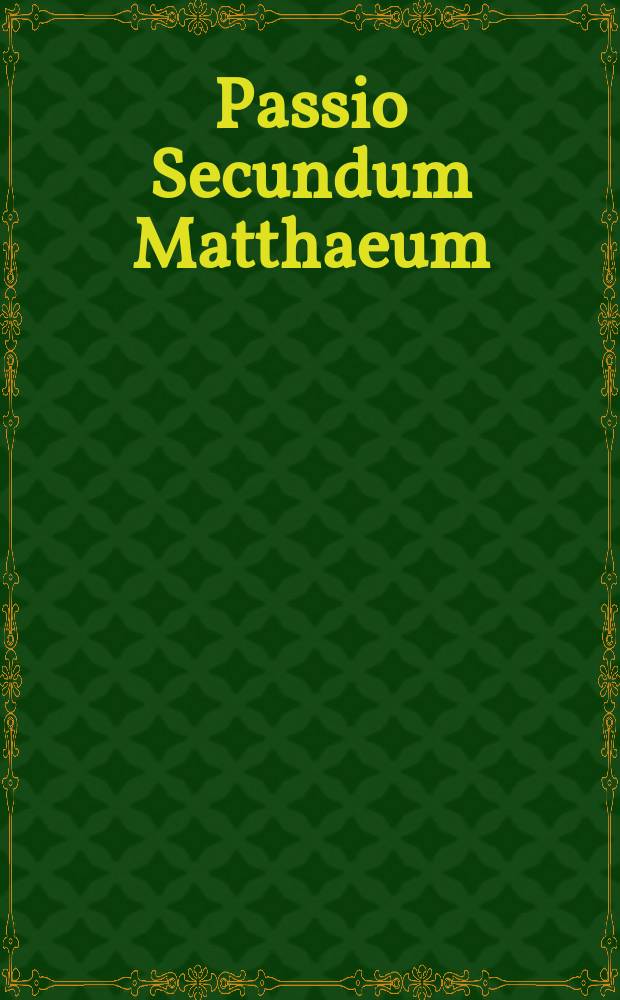 Passio Secundum Matthaeum = für gemischten Chor : a 6 voci : vegyeskarra