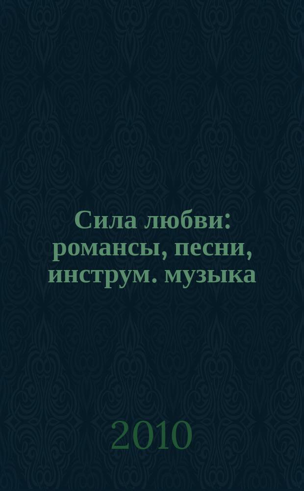 Сила любви : романсы, песни, инструм. музыка