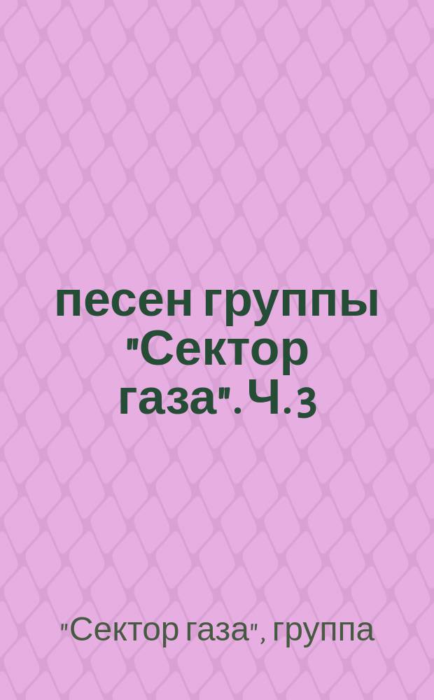 30 песен группы "Сектор газа". Ч. 3 : для голоса с букв.-цифр. обозначением партии сопровожд.