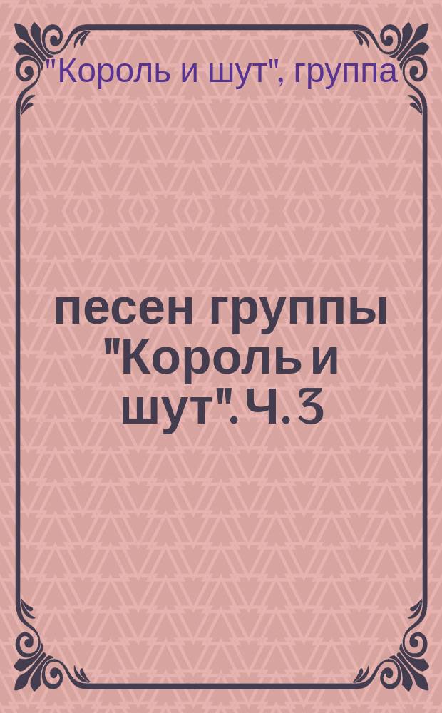30 песен группы "Король и шут". Ч. 3 : для голоса с букв.-цифр. обозначением партии сопровожд.