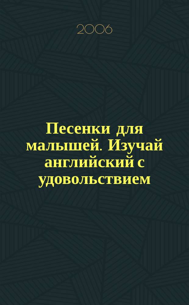 Песенки для малышей. Изучай английский с удовольствием = Sing songs. Enjoy your studying english : англ. стихи с нотами : для дошкольников, родителей, учителей