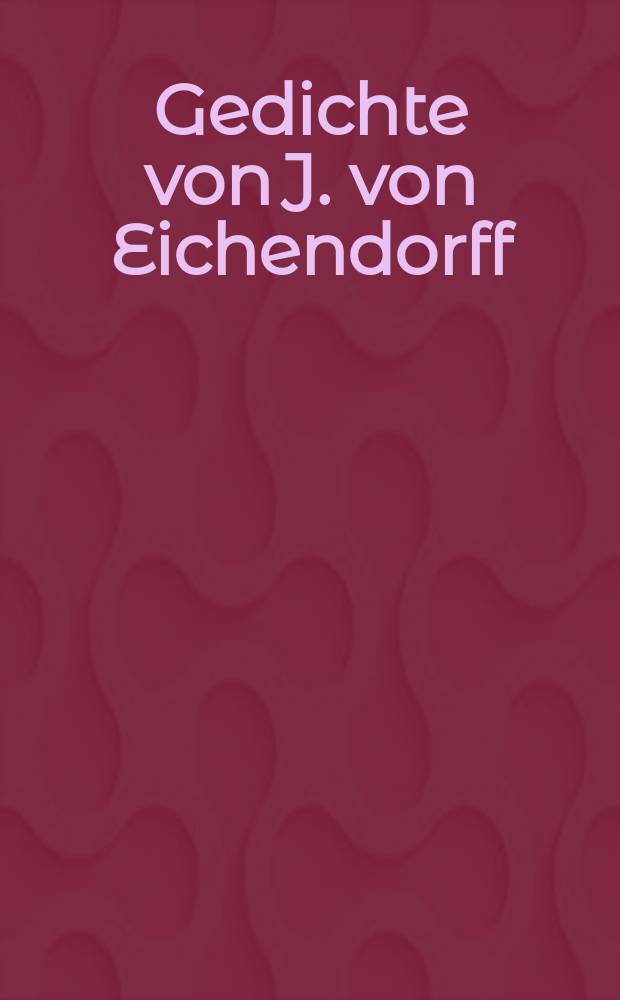 Gedichte von J. von Eichendorff : Joseph und Franz Schalk gewidmet : für eine Singstimme und Klavier