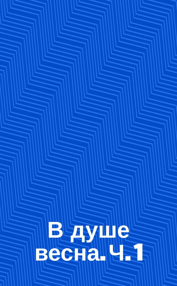 В душе весна. Ч. 1 : песни и романсы : для голоса в сопровожд. фп