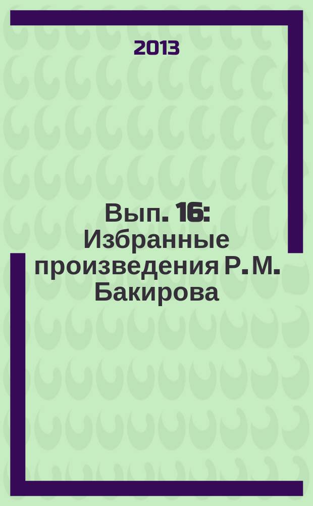 Вып. 16 : [Избранные произведения Р. М. Бакирова]
