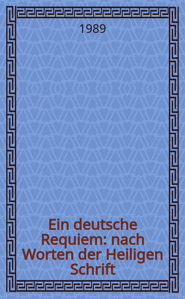 Ein deutsche Requiem : nach Worten der Heiligen Schrift : für Soli, Chor und Orchester (Orgel ad lib.) : op. 45