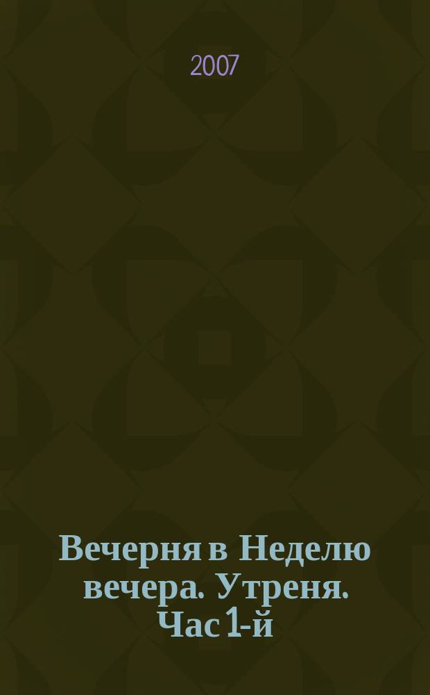 Вечерня в Неделю вечера. Утреня. Час 1-й