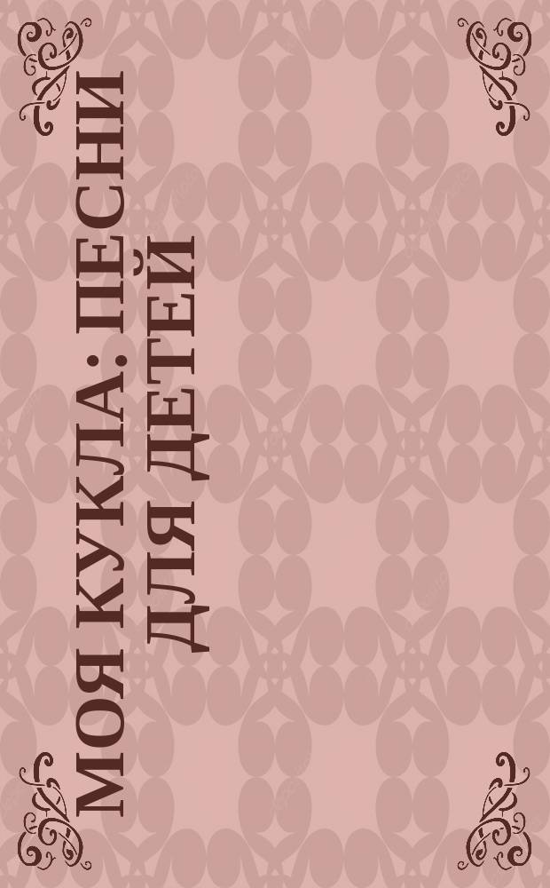 Моя кукла : песни для детей : голос с фп.