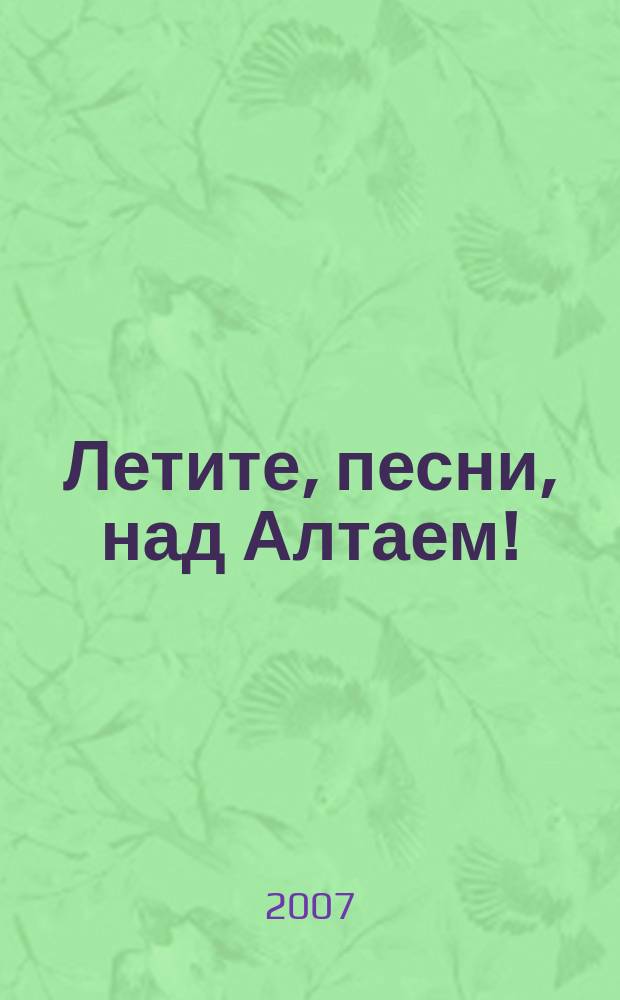 Летите, песни, над Алтаем! : сб. песен : нар. хор в сопровожд. баяна (анс. баянов) и без сопровожд.