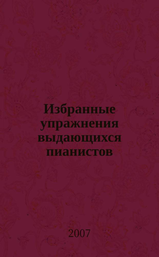 Избранные упражнения выдающихся пианистов = Selected exercises by outstandings pianists : В. Сафонов, А. Корто, Р. Иозефи, К. Таузиг, Й. Брамс