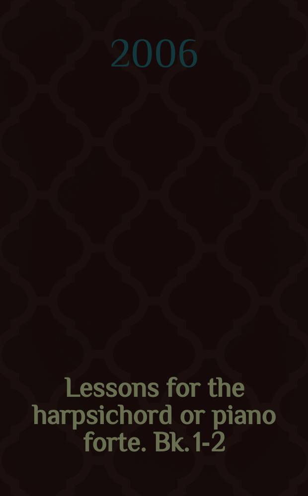 Lessons for the harpsichord or piano forte. [Bk. 1-2]