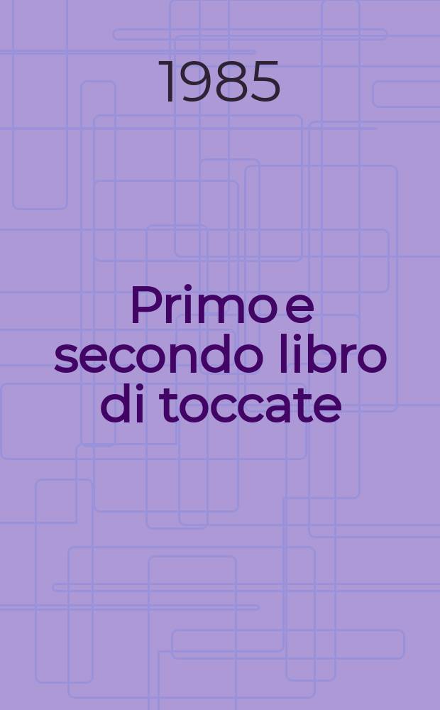 Primo e secondo libro di toccate : per clavicembalo