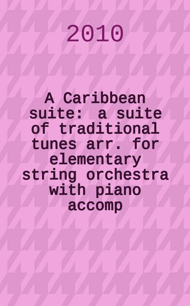 A Caribbean suite : a suite of traditional tunes arr. for elementary string orchestra with piano accomp
