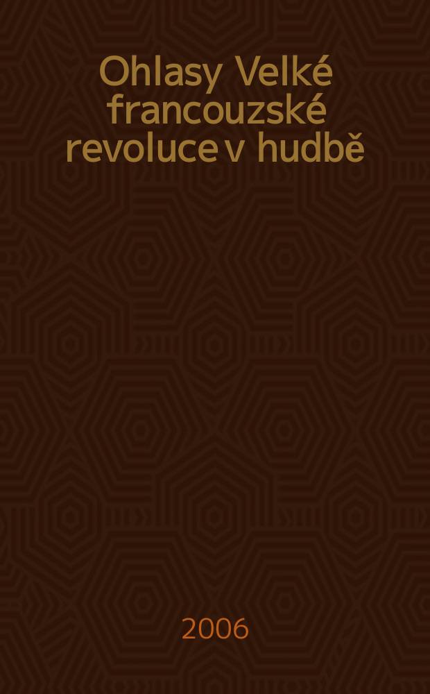 Ohlasy Velké francouzské revoluce v hudbě = Responses of the Great french revolution in music : katalog pramenů ze schwarzenberské hudební sbírky v Českém Krumlově : catalogue of sources from the Schwarzenberk music collection in Český Krumlov