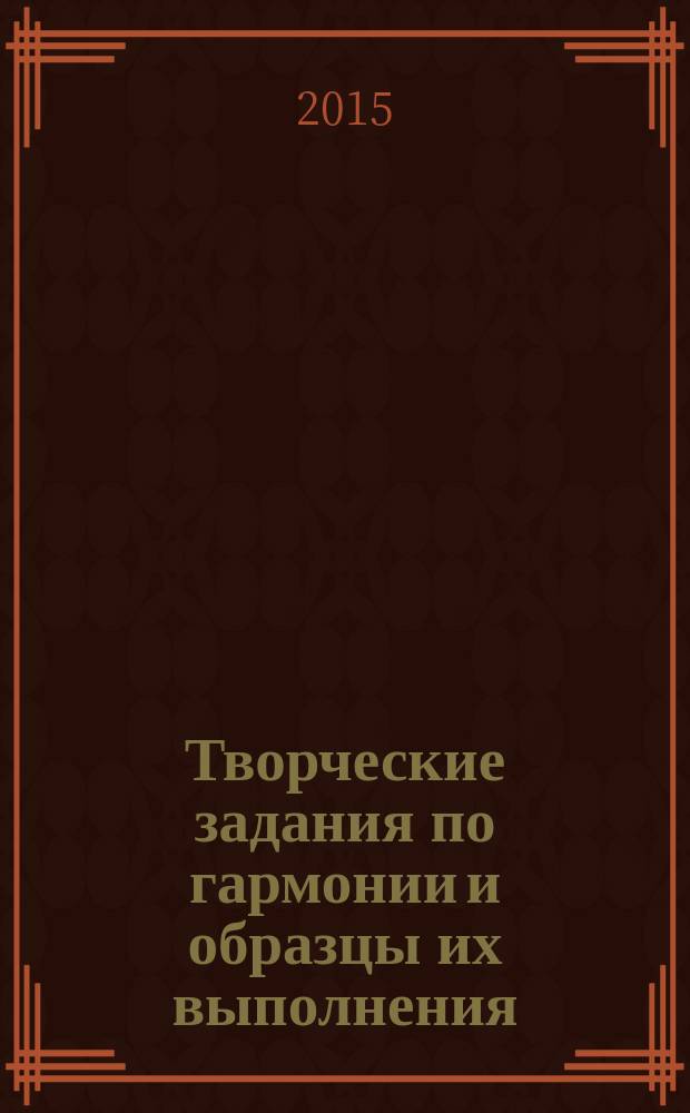 Творческие задания по гармонии и образцы их выполнения : учеб. пособие по дисциплине "Гармония" : для студентов всех муз. спец. очного и заочного отд-ний