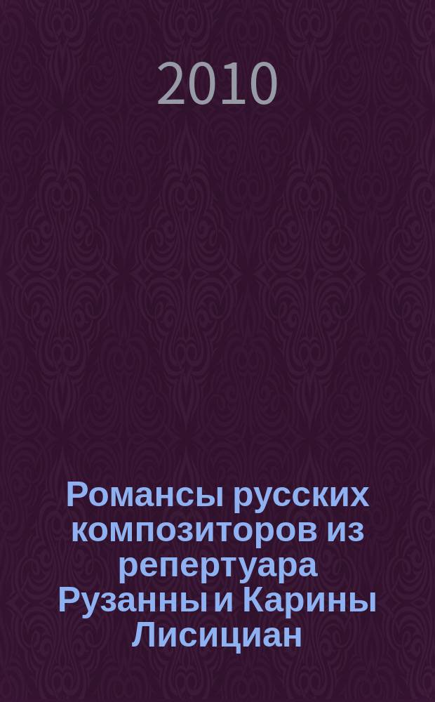 Романсы русских композиторов из репертуара Рузанны и Карины Лисициан : перелож. для сопрано и меццо-сопрано в сопровожд. фп
