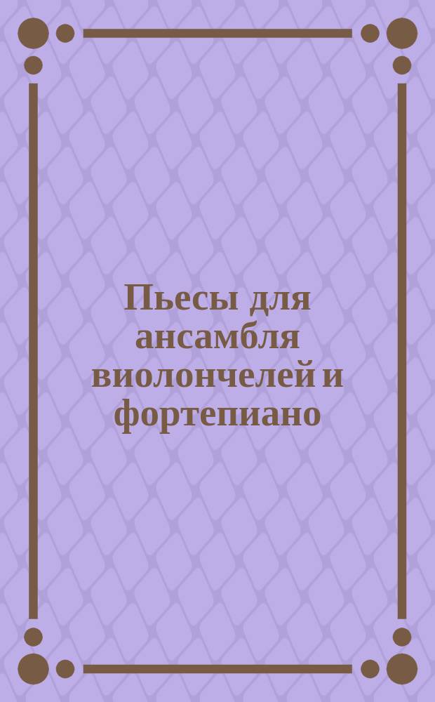 Пьесы для ансамбля виолончелей и фортепиано = Pieces for violoncello ensemble and piano : ст. классы ДМШ : из репертуара анс. виолончелистов СПб ДМШ им. М. Л. Ростроповича