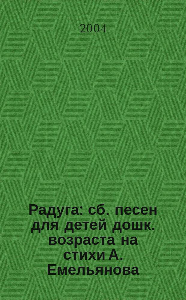 Радуга : сб. песен для детей дошк. возраста на стихи А. Емельянова : мелод. строка с букв.-цифр. обозн. партии сопровожд