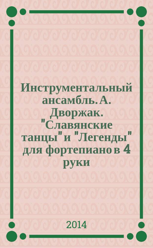 Инструментальный ансамбль. А. Дворжак. "Славянские танцы" и "Легенды" для фортепиано в 4 руки : учеб. пособие