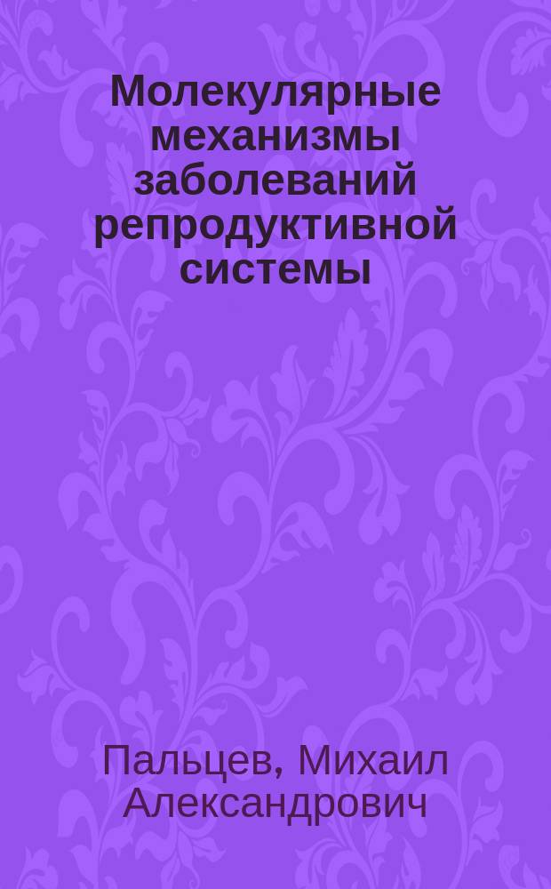 Молекулярные механизмы заболеваний репродуктивной системы : лекционные очерки : монография