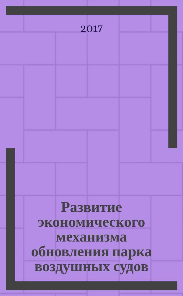 Развитие экономического механизма обновления парка воздушных судов : монография