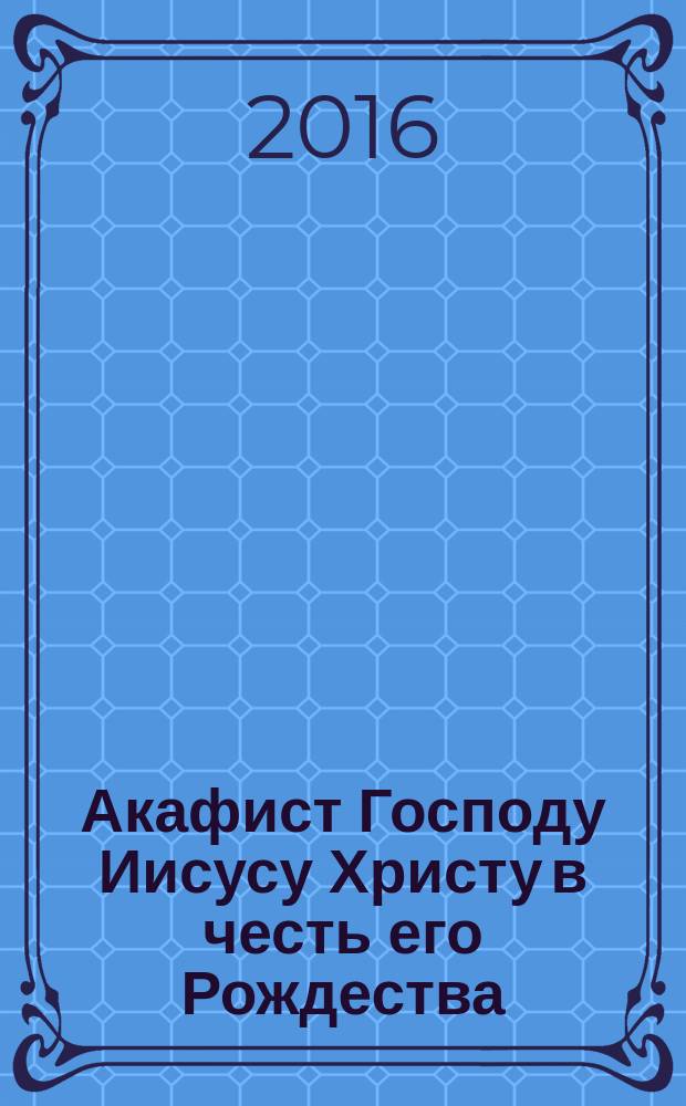 Акафист Господу Иисусу Христу в честь его Рождества