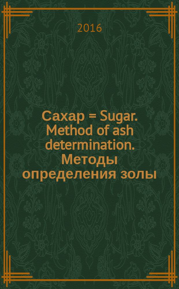 Сахар = Sugar. Method of ash determination. Методы определения золы : ГОСТ 12574-2016
