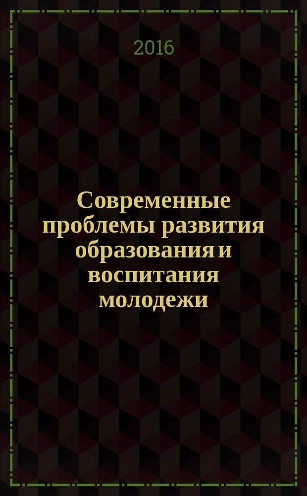 Современные проблемы развития образования и воспитания молодежи : сборник материалов 13-й Международной научно-практической конференции, 18 декаря 2016 г