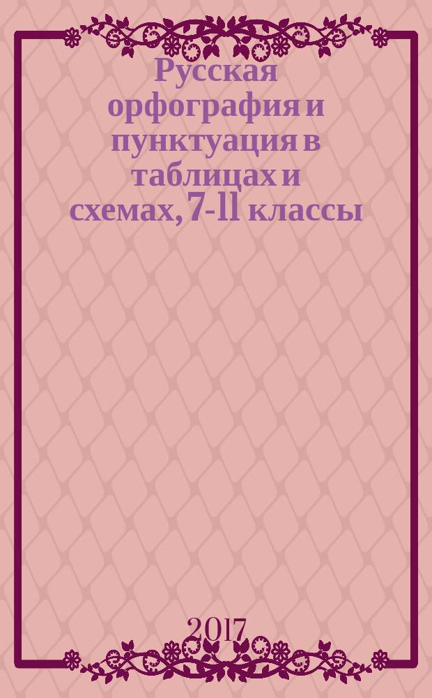 Русская орфография и пунктуация в таблицах и схемах, 7-11 классы : справочное пособие для учащихся общеобразовательных школ, абитуриентов, учителей