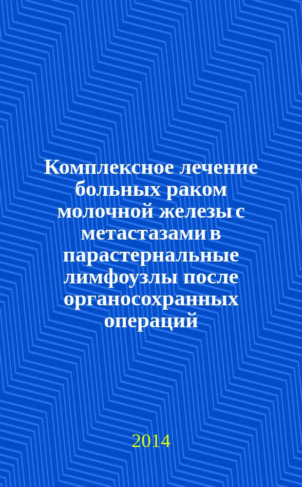 Комплексное лечение больных раком молочной железы с метастазами в парастернальные лимфоузлы после органосохранных операций : автореферат диссертации на соискание ученой степени кандидата медицинских наук : специальность 14.01.12 <Онкология>