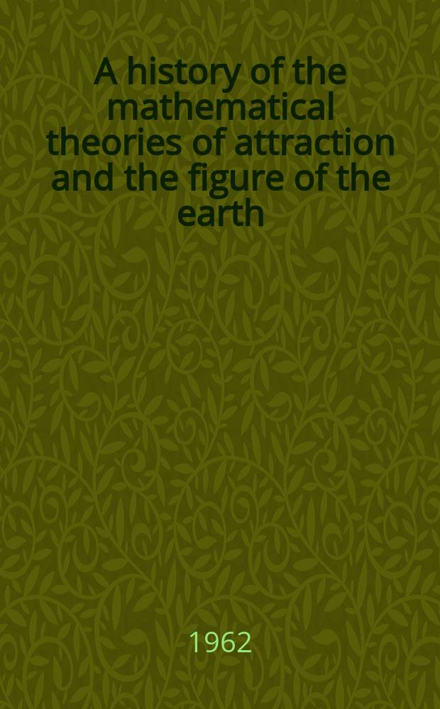 A history of the mathematical theories of attraction and the figure of the earth : from the time of Newton to that of Laplace : in two volumes bound as one = История математических теорий притяжения и фигуры Земли