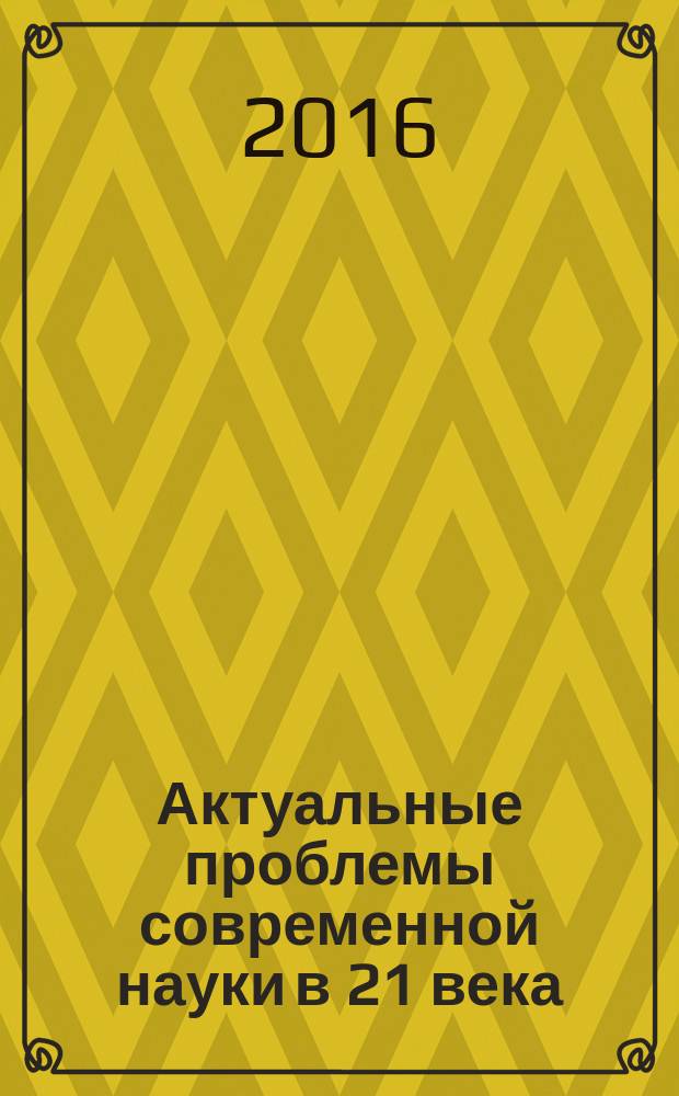 Актуальные проблемы современной науки в 21 века : сборник материалов : XII международная научно-практическая конференция, г. Махачкала, 25 декаря 2016 г