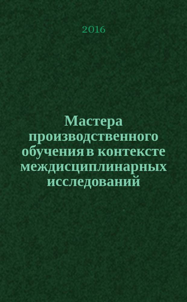 Мастера производственного обучения в контексте междисциплинарных исследований : монография
