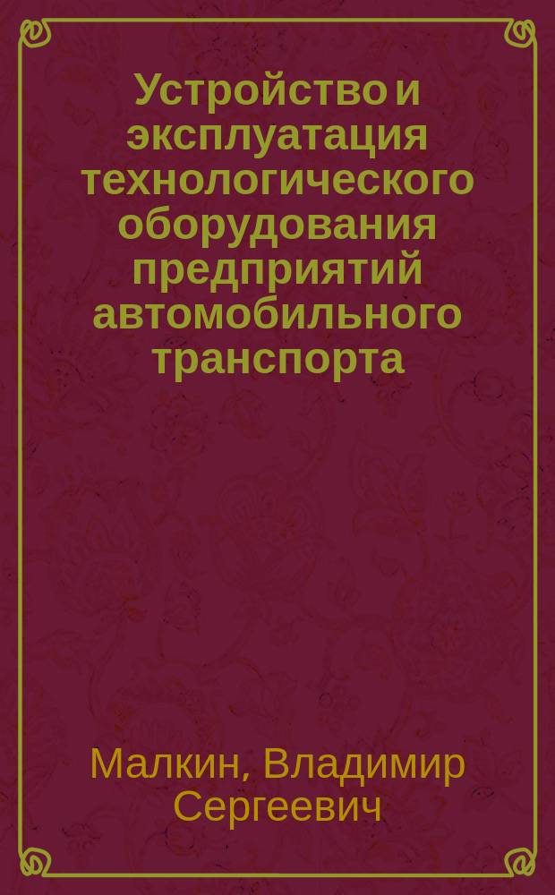Устройство и эксплуатация технологического оборудования предприятий автомобильного транспорта : электронное учебное пособие