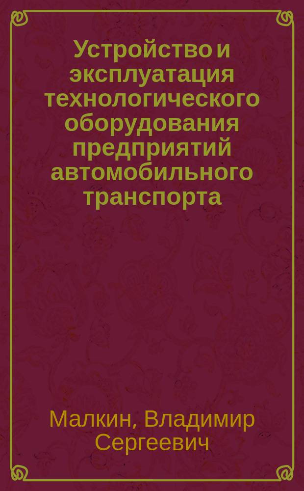 Устройство и эксплуатация технологического оборудования предприятий автомобильного транспорта : электронное учебное пособие