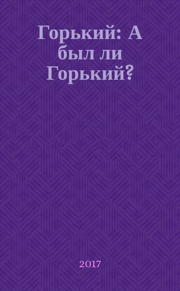 Горький : А был ли Горький?