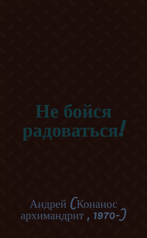 Не бойся радоваться! : беседы о православии : по материалам сайта Православие.ru : перевод