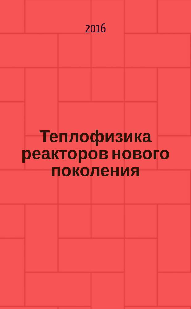 Теплофизика реакторов нового поколения : научно-техническая конференция Теплофизика - 2016, 12-14 октября 2016 года, Обнинск : тезисы докладов