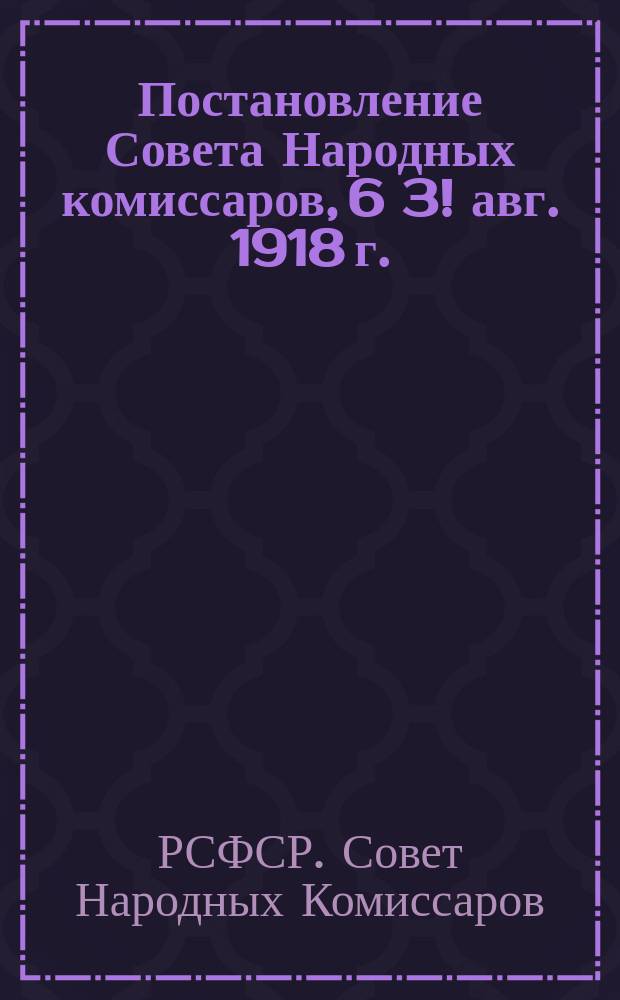 Постановление Совета Народных комиссаров, 6[3!] авг. 1918 г. : о сохранении за добровольцами-рабочими, отправляющимися на фронт и продовольственные отряды, их мест и среднего заработка : листовка