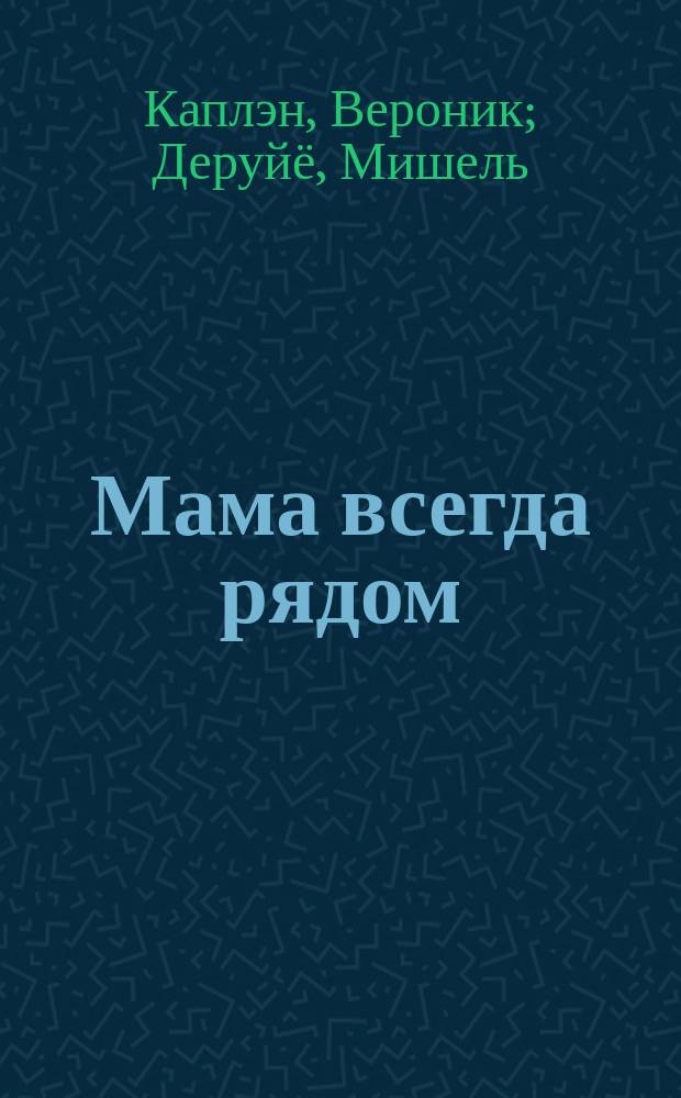 Мама всегда рядом : для чтения взрослыми детям