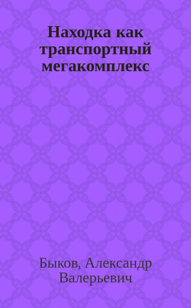 Находка как транспортный мегакомплекс : проблемы и перспективы устойчивого развития : монография