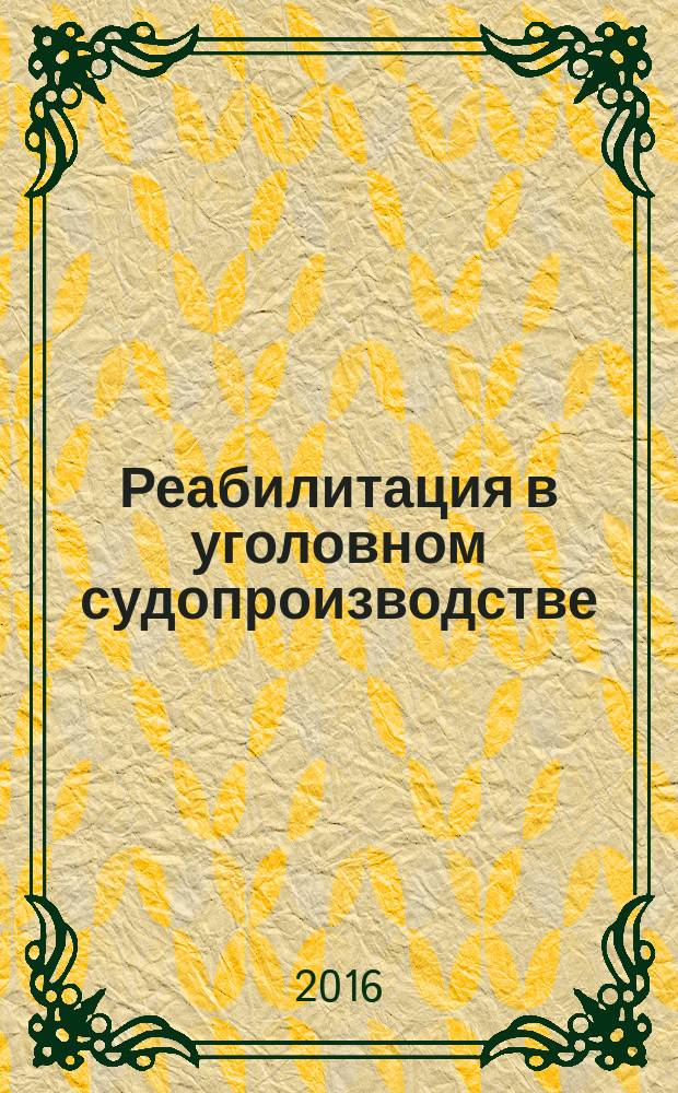 Реабилитация в уголовном судопроизводстве : правовые позиции Конституционного Суда Российской Федерации и Верховного Суда Российской Федерации : научно-практическое пособие
