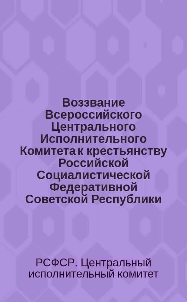 Воззвание Всероссийского Центрального Исполнительного Комитета к крестьянству Российской Социалистической Федеративной Советской Республики : о замене продовольственной и сырьевой разверстки натуральным налогом, 21 марта 1921 г. : листовка