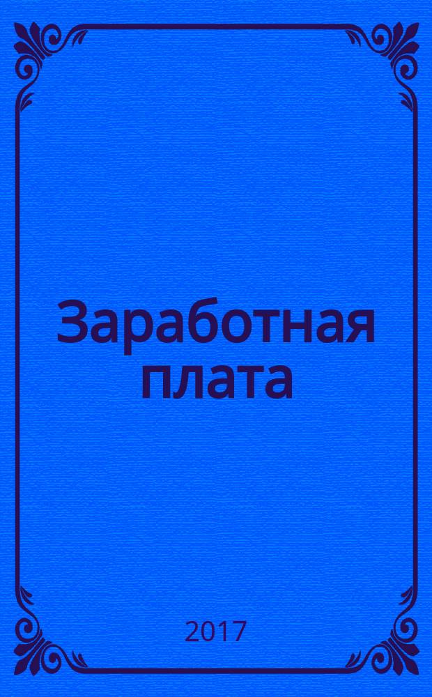 Заработная плата : Расчеты. Учет. Налоги Ежемес. журн. 2017, № 1 (192)