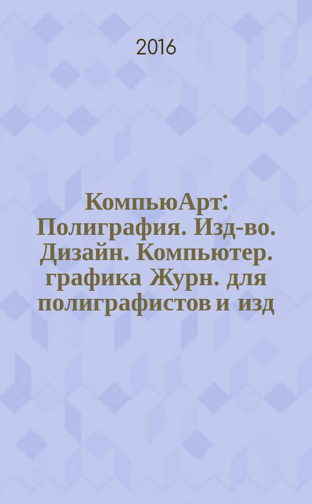 КомпьюАрт : Полиграфия. Изд-во. Дизайн. Компьютер. графика Журн. для полиграфистов и изд. 2016, № 6 (220)