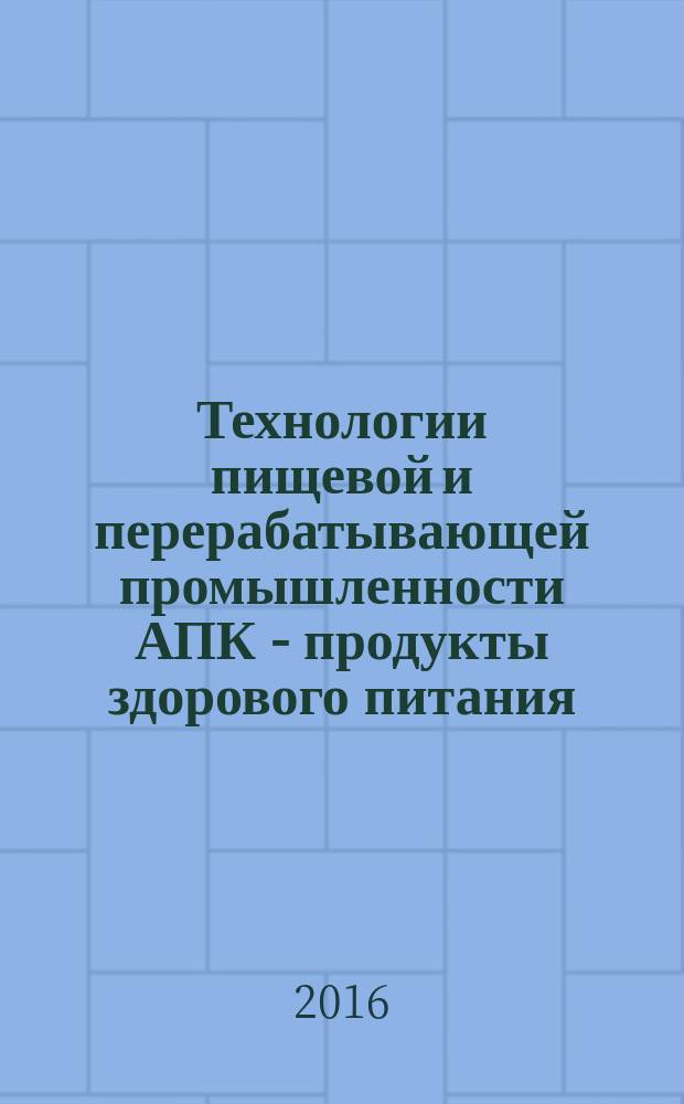 Технологии пищевой и перерабатывающей промышленности АПК - продукты здорового питания : научно-теоретический журнал. 2016, № 5 (13)