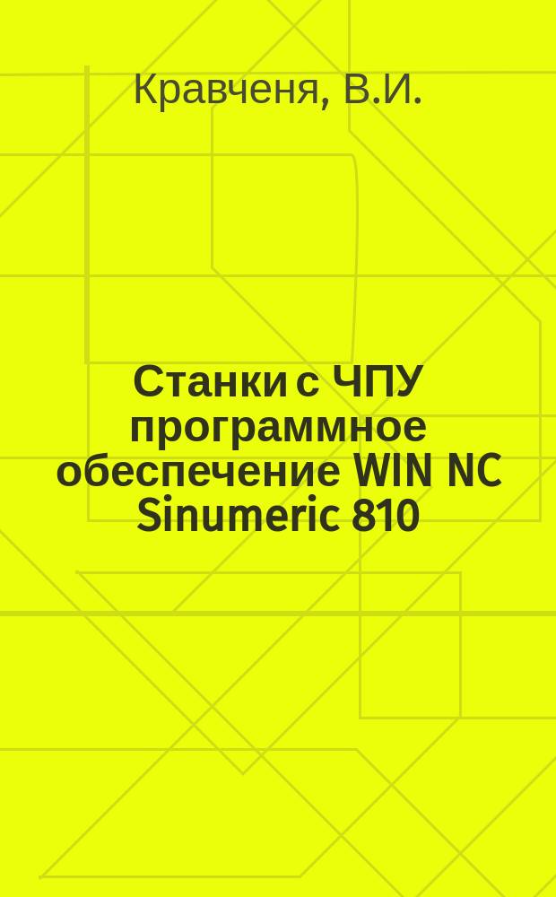 Станки с ЧПУ программное обеспечение WIN NC Sinumeric 810/840 Turning. Хранение программ и подпрограмм обработки и отработка их а автоматическом режиме на токарном станке с ЧПУ модели EMCO Concept TURN 105 : учебное-методическое пособие по выполнению лабораторных работ по дисциплине "Автоматизированное оборудование"
