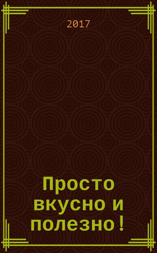 Просто вкусно и полезно ! : с удовольствием готовим дома !. 2017, № 1