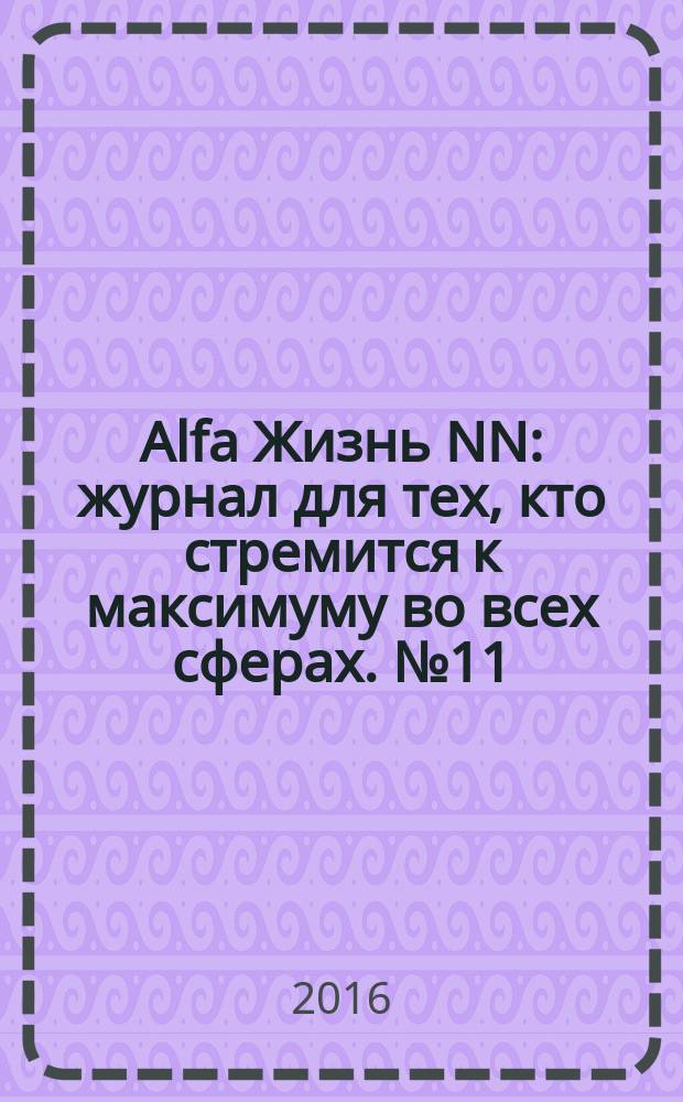 Alfa Жизнь NN : журнал для тех, кто стремится к максимуму во всех сферах. № 11
